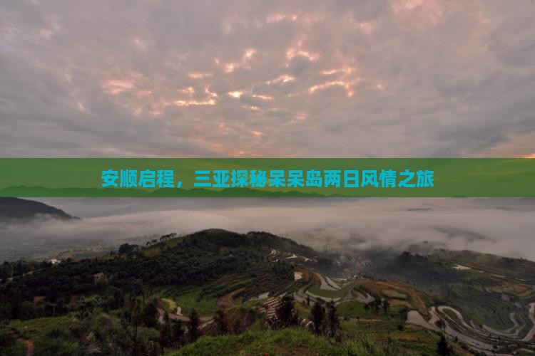 安顺启程，三亚探秘呆呆岛两日风情之旅