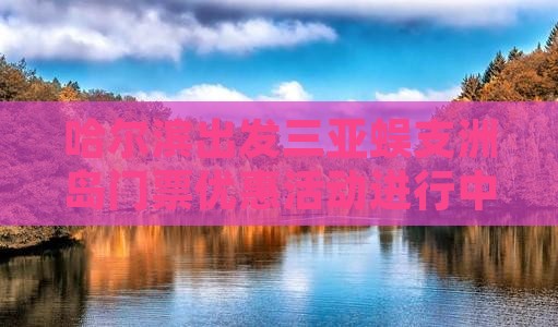 哈尔滨出发三亚蜈支洲岛门票优惠活动进行中