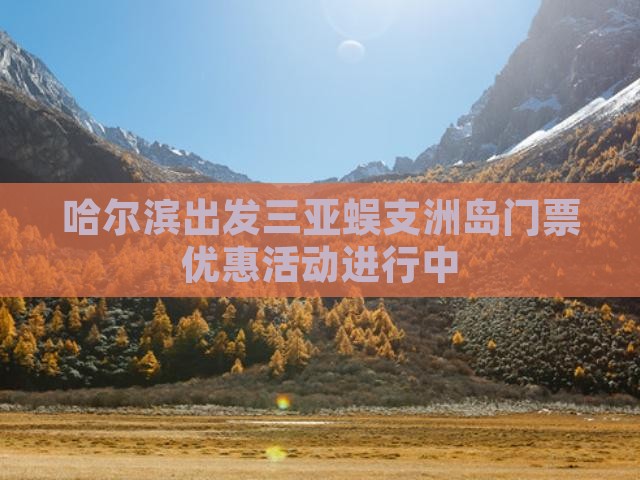 哈尔滨出发三亚蜈支洲岛门票优惠活动进行中