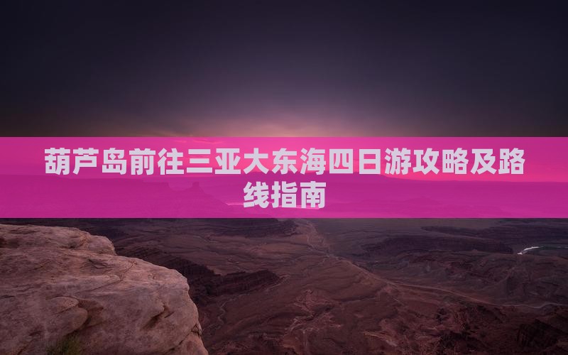 葫芦岛前往三亚大东海四日游攻略及路线指南