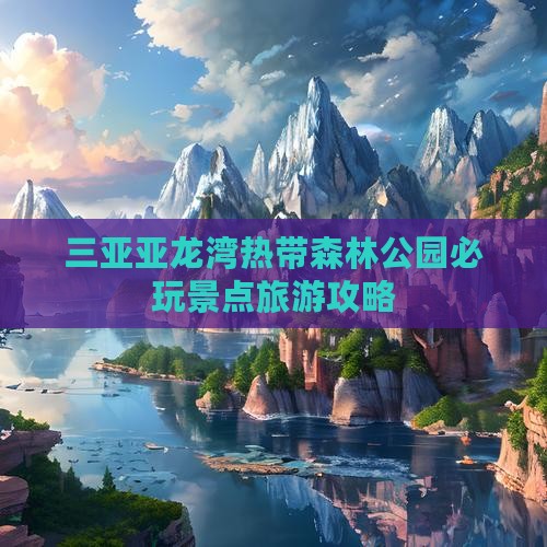 三亚亚龙湾热带森林公园必玩景点旅游攻略