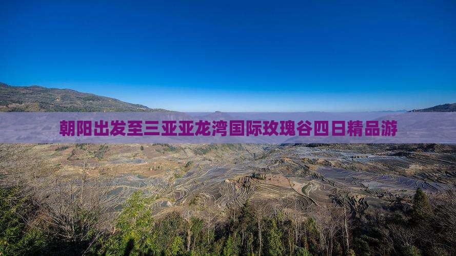朝阳出发至三亚亚龙湾国际玫瑰谷四日精品游