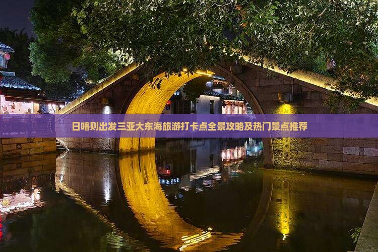 日喀则出发三亚大东海旅游打卡点全景攻略及热门景点推荐