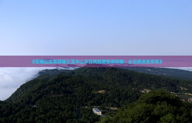 《石嘴山出发探秘三亚半山半岛帆船港旅游攻略：必玩景点全收录》