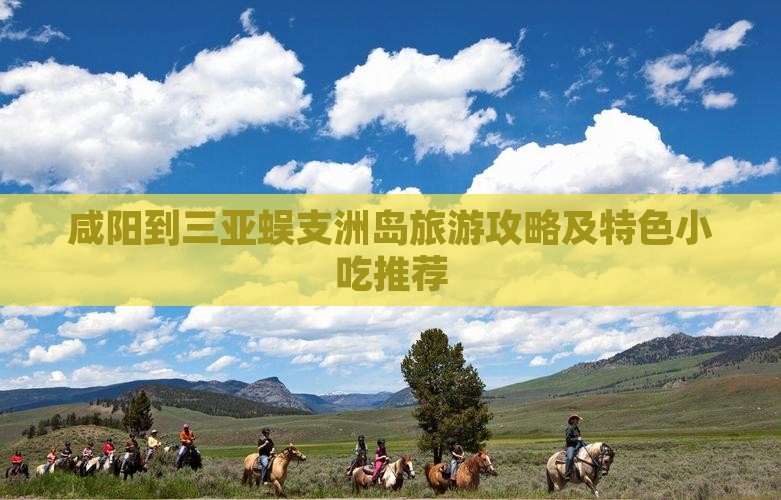 咸阳到三亚蜈支洲岛旅游攻略及特色小吃推荐