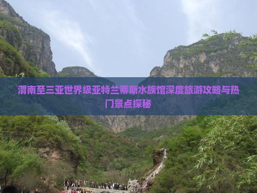 渭南至三亚世界级亚特兰蒂斯水族馆深度旅游攻略与热门景点探秘