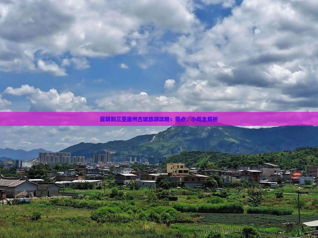昆明到三亚崖州古城旅游攻略：景点、小吃全解析