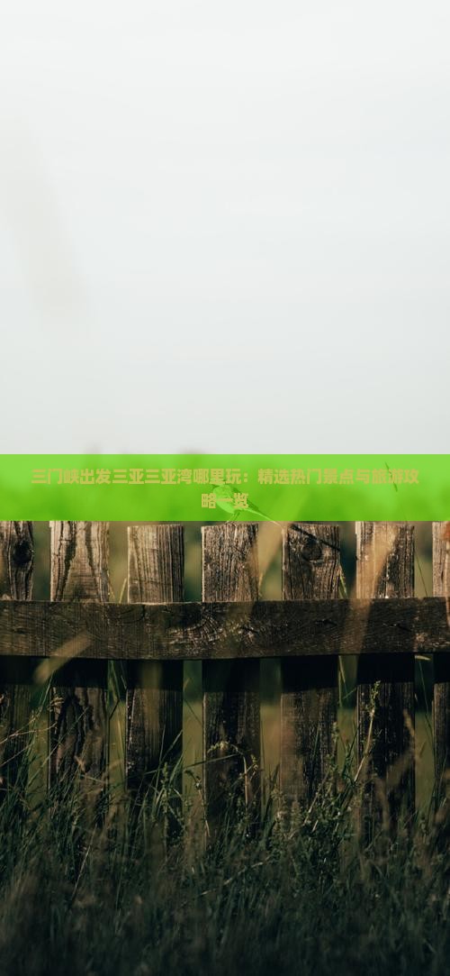三门峡出发三亚三亚湾哪里玩：精选热门景点与旅游攻略一览