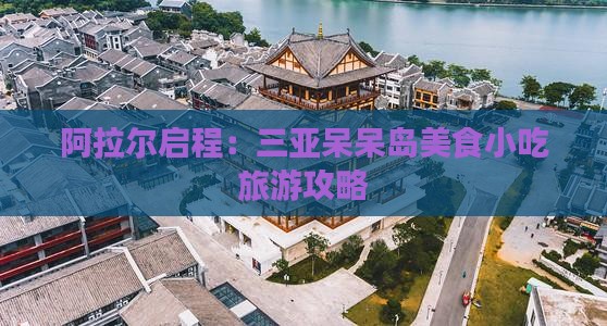 阿拉尔启程：三亚呆呆岛美食小吃旅游攻略