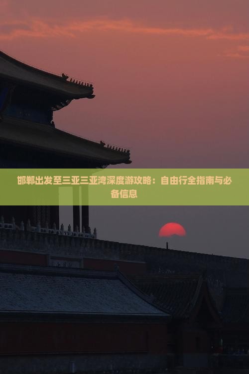 邯郸出发至三亚三亚湾深度游攻略：自由行全指南与必备信息