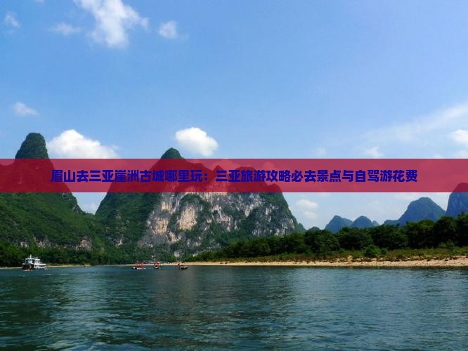 眉山去三亚崖洲古城哪里玩：三亚旅游攻略必去景点与自驾游花费