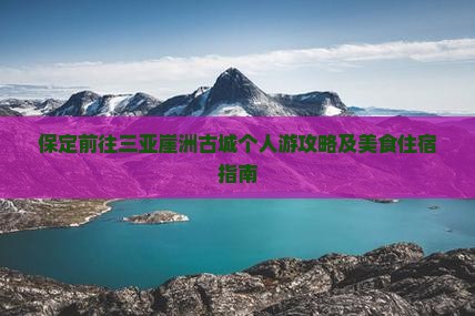 保定前往三亚崖洲古城个人游攻略及美食住宿指南