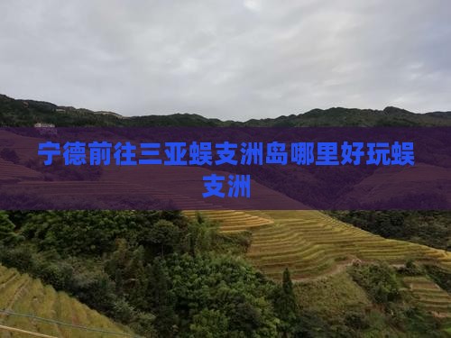 宁德前往三亚蜈支洲岛哪里好玩蜈支洲