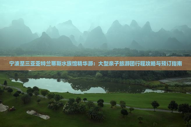 宁波至三亚亚特兰蒂斯水族馆精华游：大型亲子旅游团行程攻略与预订指南
