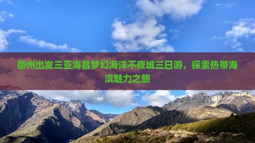 衢州出发三亚海昌梦幻海洋不夜城三日游，探索热带海滨魅力之旅