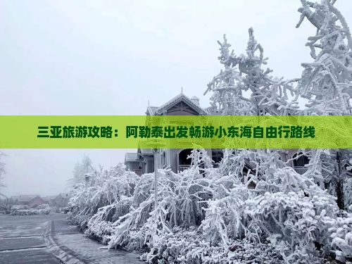 三亚旅游攻略：阿勒泰出发畅游小东海自由行路线