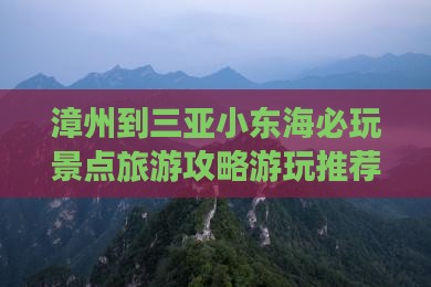 漳州到三亚小东海必玩景点旅游攻略游玩推荐