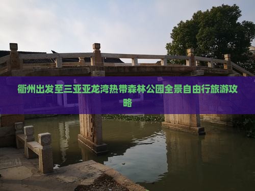 衢州出发至三亚亚龙湾热带森林公园全景自由行旅游攻略