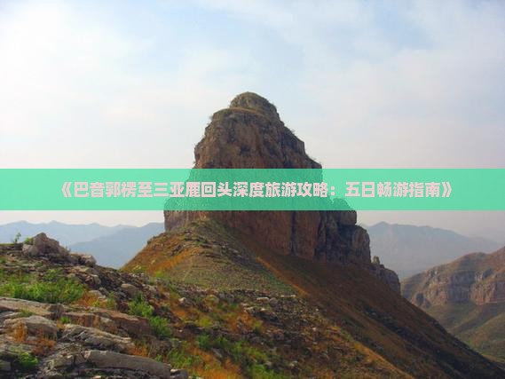 《巴音郭楞至三亚鹿回头深度旅游攻略：五日畅游指南》