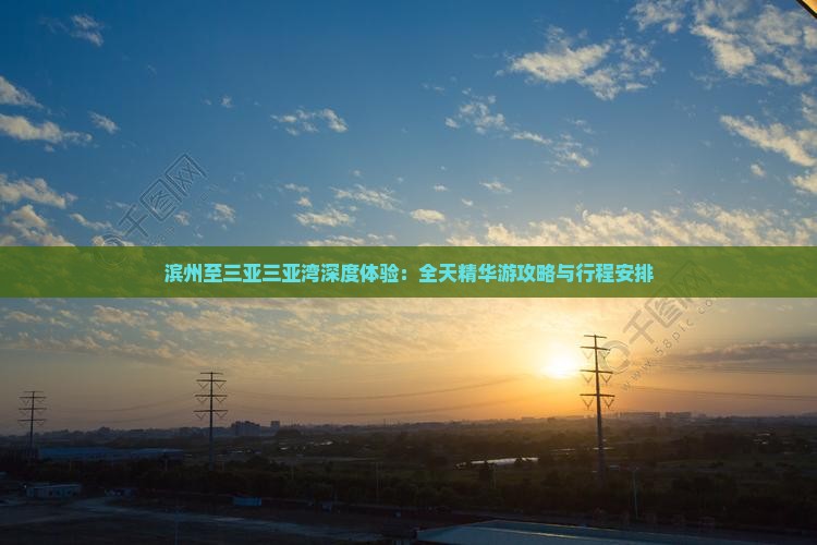 滨州至三亚三亚湾深度体验：全天精华游攻略与行程安排