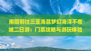 南阳前往三亚海昌梦幻海洋不夜城二日游：门票攻略与游玩体验