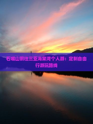 石嘴山前往三亚海棠湾个人游：定制自由行游玩路线