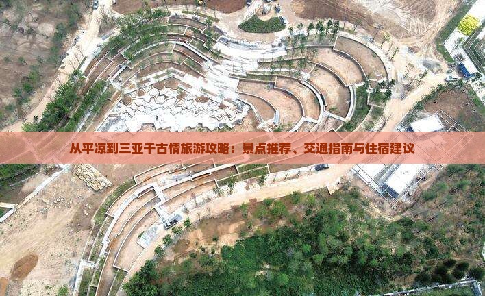 从平凉到三亚千古情旅游攻略：景点推荐、交通指南与住宿建议