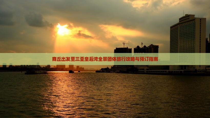 商丘出发至三亚皇后湾全景团体旅行攻略与预订指南