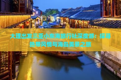 大理出发三亚小东海旅行社深度游：探寻热带风情与海岛美景之旅