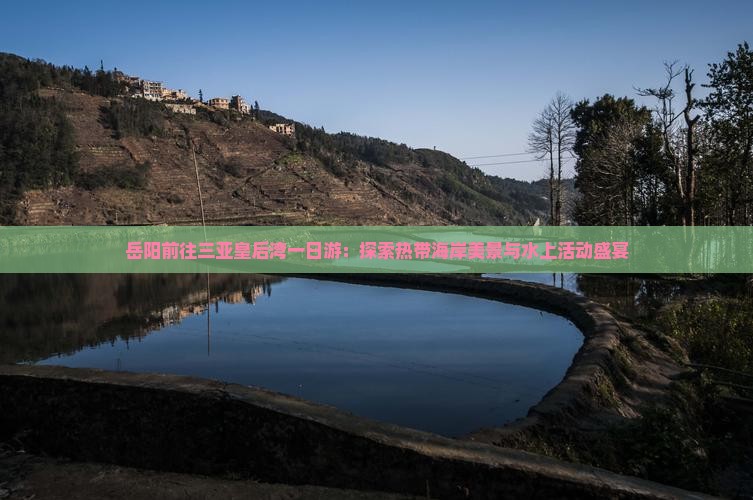 岳阳前往三亚皇后湾一日游：探索热带海岸美景与水上活动盛宴