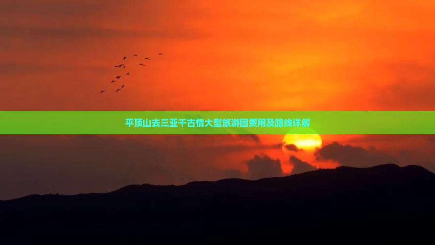 平顶山去三亚千古情大型旅游团费用及路线详解