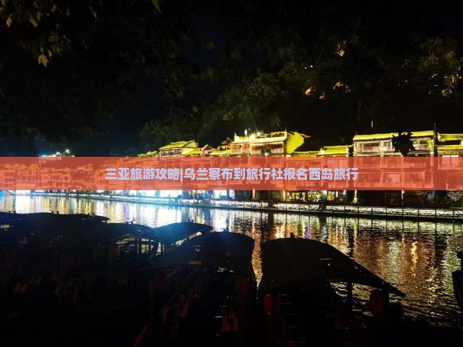 三亚旅游攻略|乌兰察布到旅行社报名西岛旅行