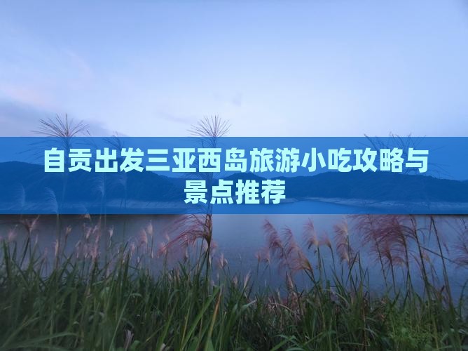 自贡出发三亚西岛旅游小吃攻略与景点推荐