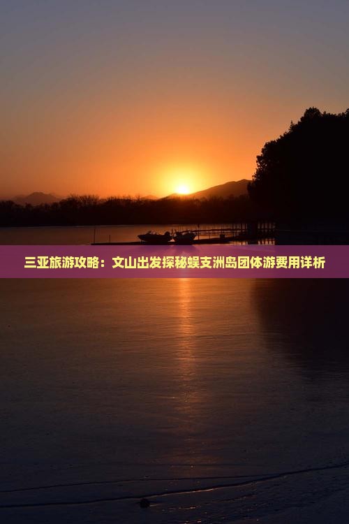 三亚旅游攻略：文山出发探秘蜈支洲岛团体游费用详析