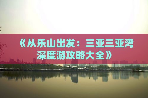 《从乐山出发：三亚三亚湾深度游攻略大全》