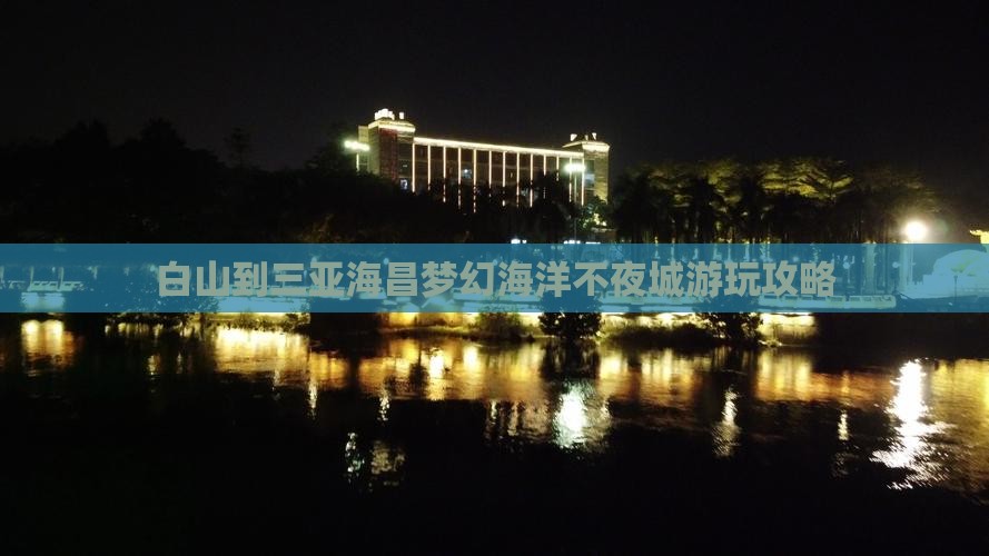 白山到三亚海昌梦幻海洋不夜城游玩攻略