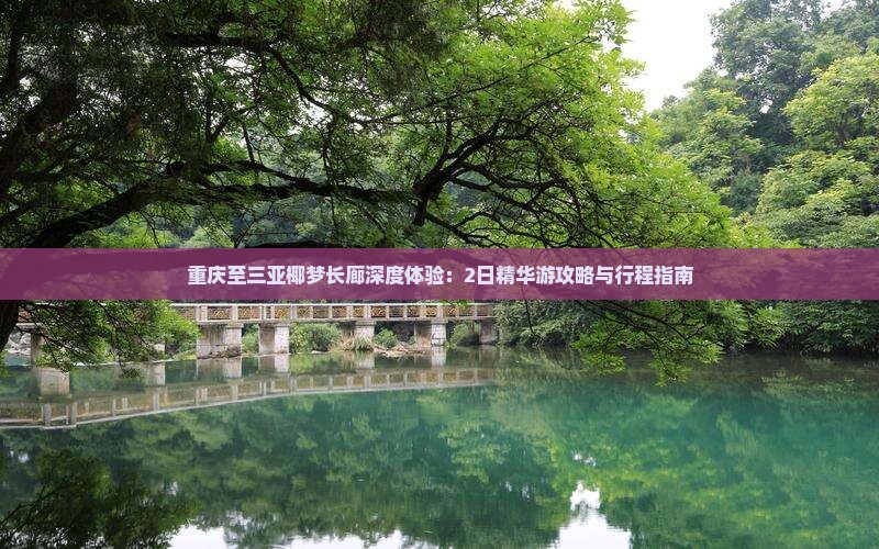 重庆至三亚椰梦长廊深度体验：2日精华游攻略与行程指南