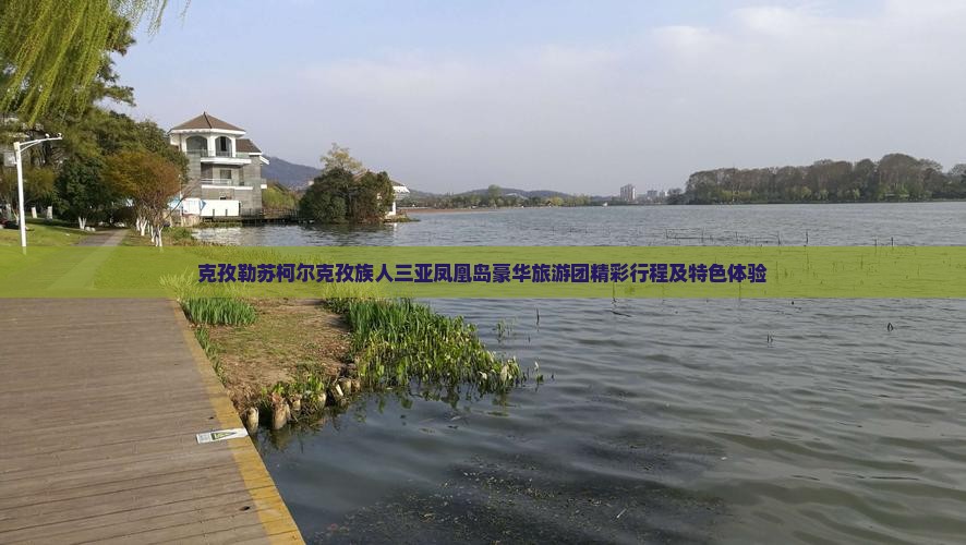 克孜勒苏柯尔克孜族人三亚凤凰岛豪华旅游团精彩行程及特色体验