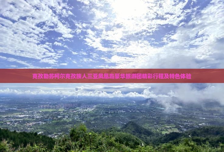 克孜勒苏柯尔克孜族人三亚凤凰岛豪华旅游团精彩行程及特色体验