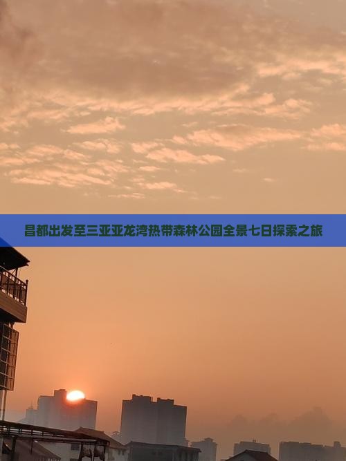昌都出发至三亚亚龙湾热带森林公园全景七日探索之旅