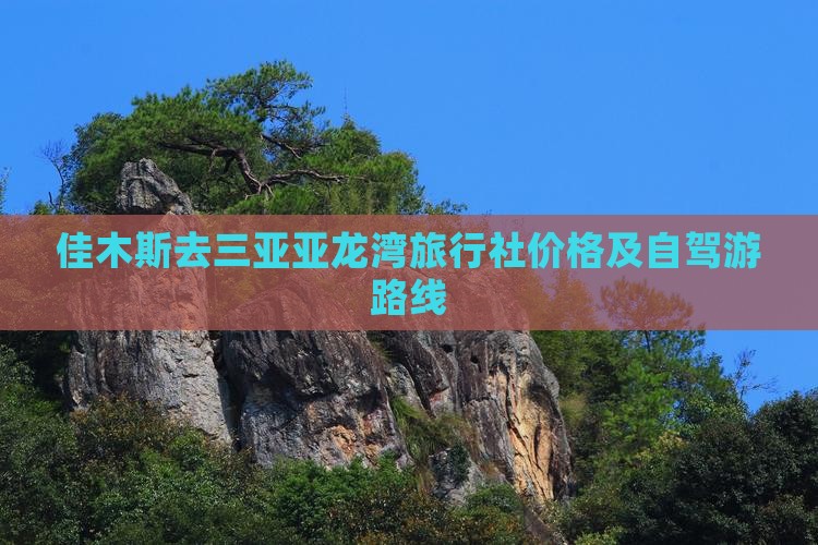 佳木斯去三亚亚龙湾旅行社价格及自驾游路线