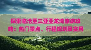 探索临沧至三亚亚龙湾旅游攻略：热门景点、行程规划及实用指南