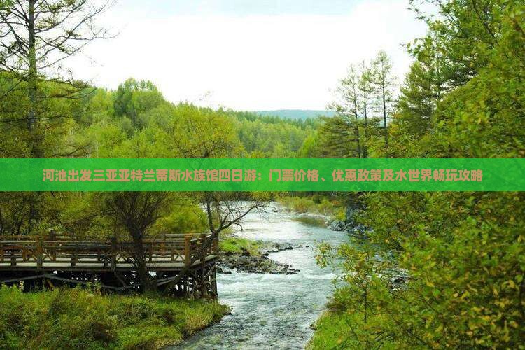 河池出发三亚亚特兰蒂斯水族馆四日游：门票价格、优惠政策及水世界畅玩攻略