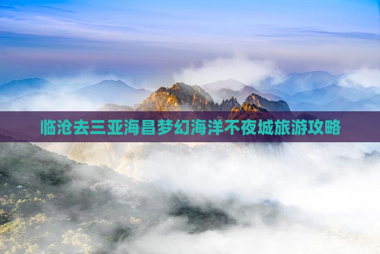 临沧去三亚海昌梦幻海洋不夜城旅游攻略