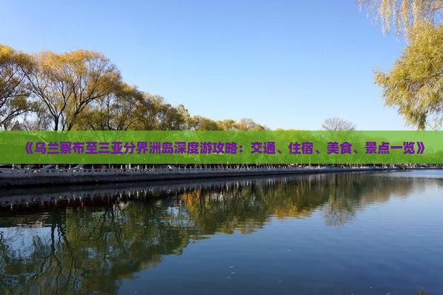 《乌兰察布至三亚分界洲岛深度游攻略：交通、住宿、美食、景点一览》
