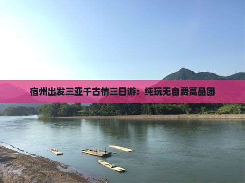 宿州出发三亚千古情三日游：纯玩无自费高品团