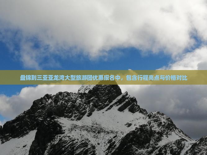 盘锦到三亚亚龙湾大型旅游团优惠报名中，包含行程亮点与价格对比