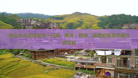 黄山去三亚海棠湾一日游：费用、路线、报团价格及交通方式详解