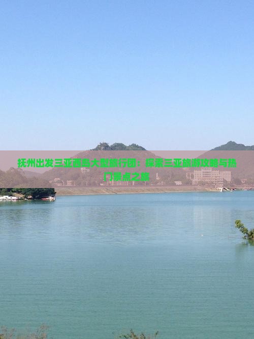 抚州出发三亚西岛大型旅行团：探索三亚旅游攻略与热门景点之旅