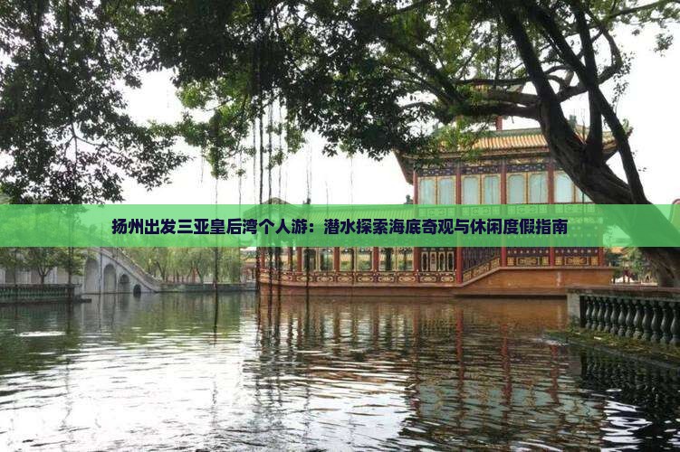 扬州出发三亚皇后湾个人游：潜水探索海底奇观与休闲度假指南